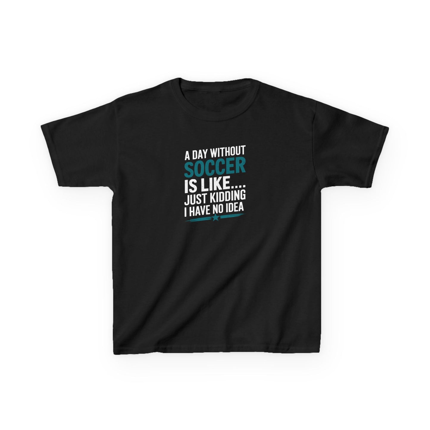 Funny Kids Soccer Tee - "A Day Without Soccer Is Like... Just Kidding I Have No Idea"