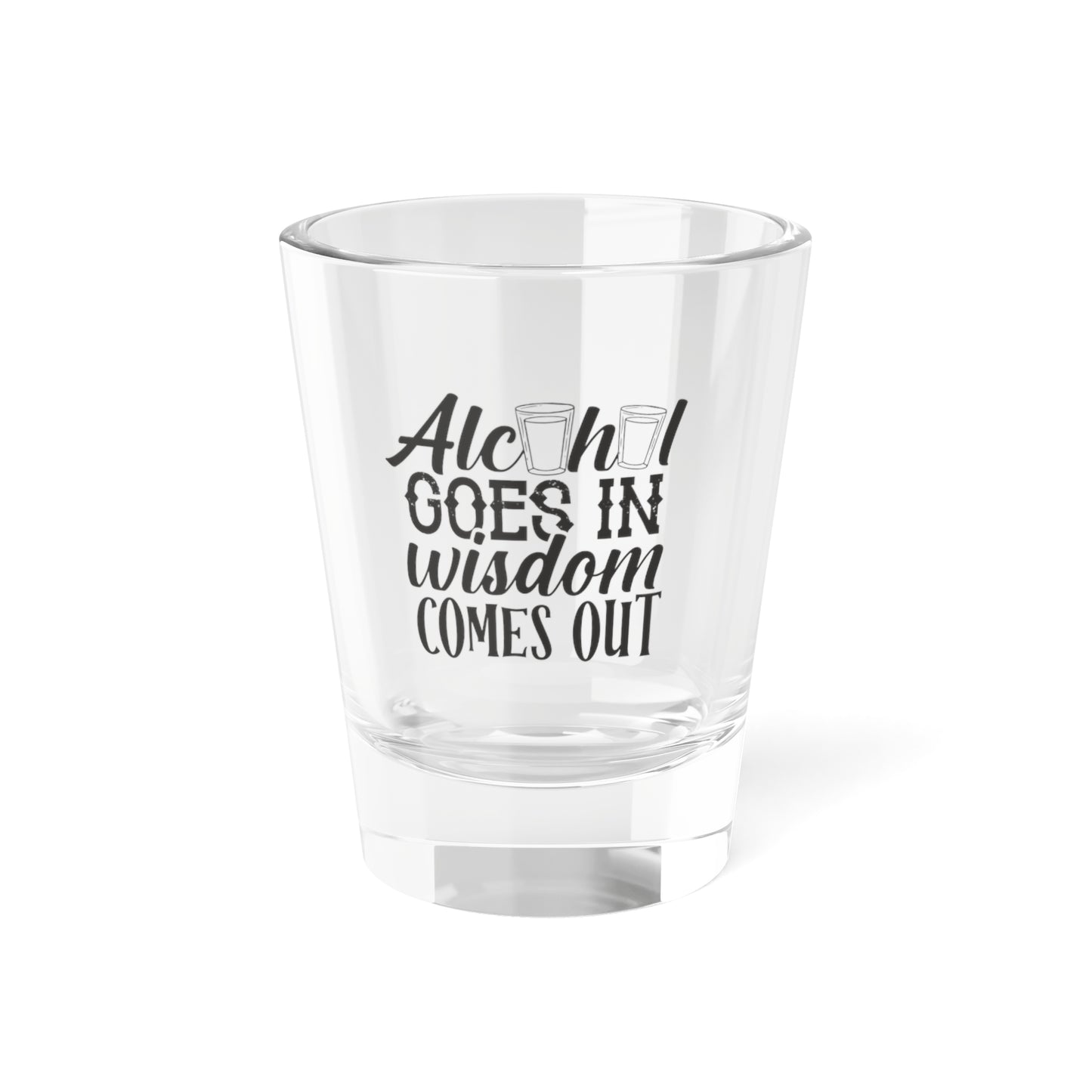 Alcohol In, Wisdom out Shot Glass, 1.5oz
