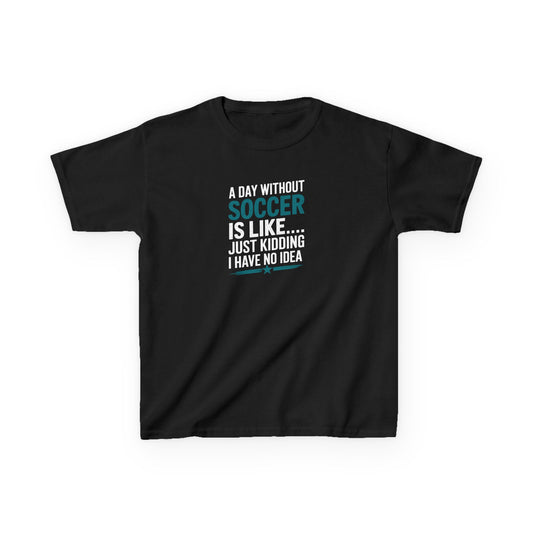 Funny Kids Soccer Tee - "A Day Without Soccer Is Like... Just Kidding I Have No Idea"