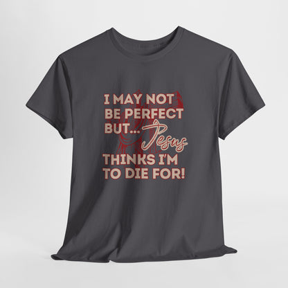 I May Not be perfect but Jesus thinks I am to die for...